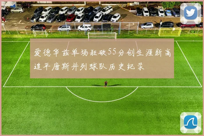 爱德华兹单场狂砍55分创生涯新高追平唐斯并列球队历史纪录