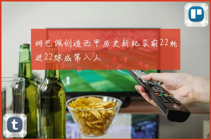 姆巴佩创造西甲历史新纪录前22轮进22球成第八人