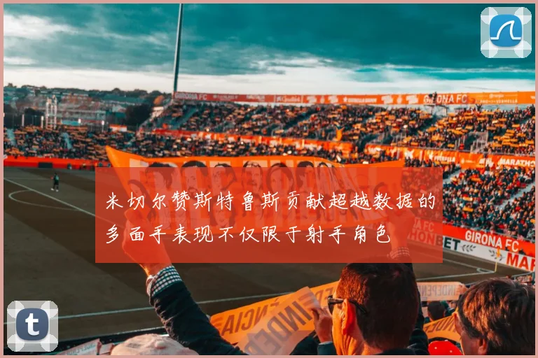 米切尔赞斯特鲁斯贡献超越数据的多面手表现不仅限于射手角色