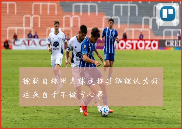 徐新自称阳光球迷称其锦鲤认为好运来自于不做亏心事