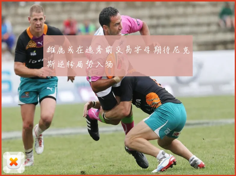 雄鹿或在选秀前交易字母期待尼克斯逆转局势入场