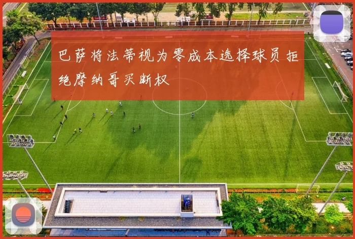 巴萨将法蒂视为零成本选择球员拒绝摩纳哥买断权