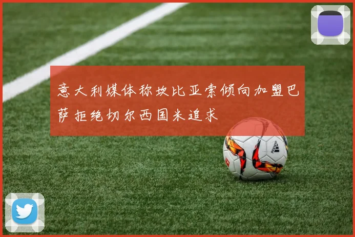 意大利媒体称坎比亚索倾向加盟巴萨拒绝切尔西国米追求