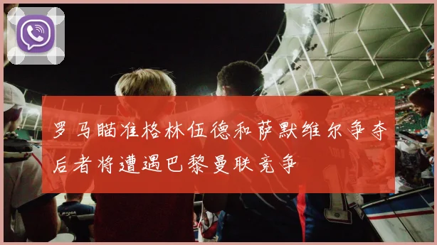 罗马瞄准格林伍德和萨默维尔争夺后者将遭遇巴黎曼联竞争