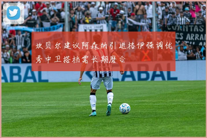 坎贝尔建议阿森纳引进格伊强调优秀中卫搭档需长期磨合