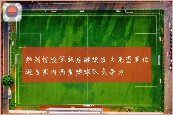 热刺惊险保级后继续发力免签罗伯逊与塞内西重塑球队竞争力