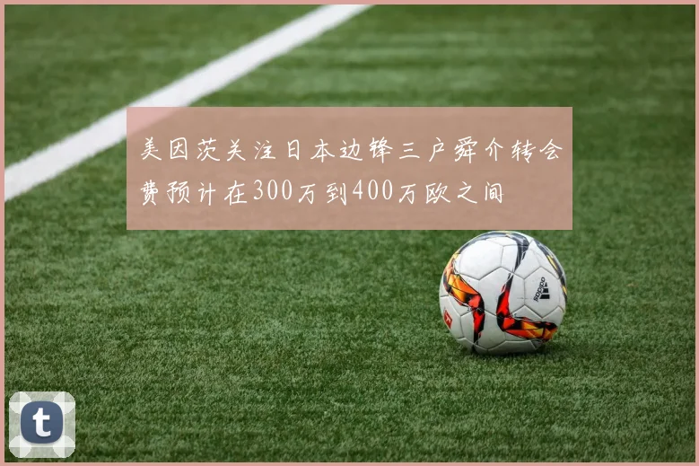 美因茨关注日本边锋三户舜介转会费预计在300万到400万欧之间
