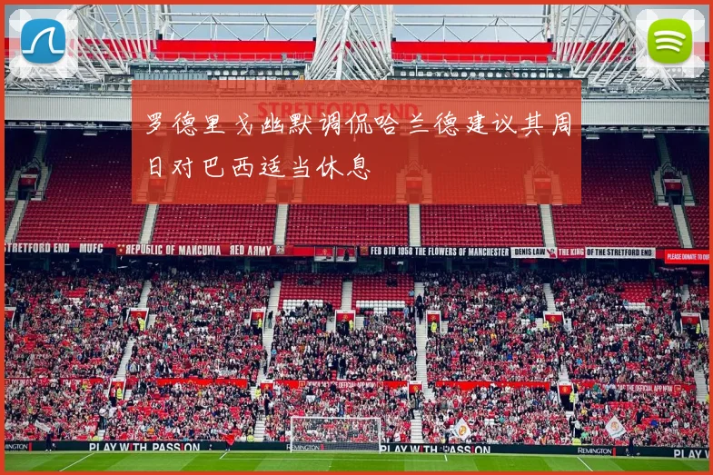 罗德里戈幽默调侃哈兰德建议其周日对巴西适当休息